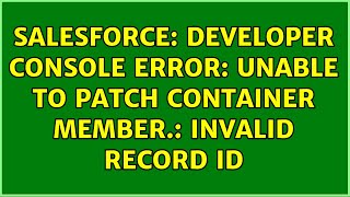 Salesforce: Developer Console Error: Unable to patch container member.: invalid record id