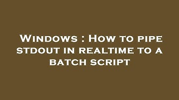 Windows : How to pipe stdout in realtime to a batch script