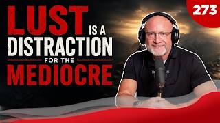 TGMS Ep: 273 Lust Is A Distraction For The Mediocre