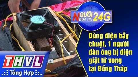 THVL | Người đưa tin 24G: Dùng điện bẫy chuột, 1 người đàn ông bị điện giật tử vong tại Đồng Tháp