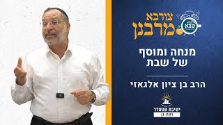 מנחה ומוסף של שבת | הלכות שבת | צורבא מרבנן- קיג | הרב בן ציון אלגאזי