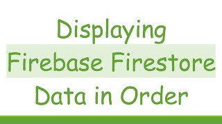 Displaying Firebase Firestore Data in Order