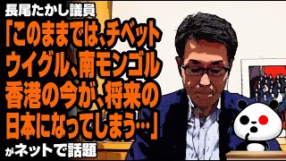 長尾たかし議員「このままでは、チベット、ウイグル、南モンゴル、香港の今が、将来の日本になってしまう…」が話題