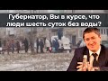 Губернатор, Вы в курсе, что люди шесть суток без воды?