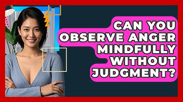 Can You Observe Anger Mindfully Without Judgment? - CBT Toolkit