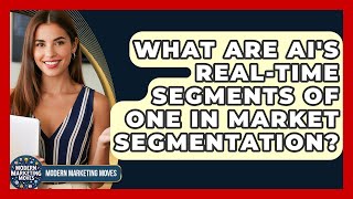What Are AI's Real-time Segments Of One In Market Segmentation? - Modern Marketing Moves
