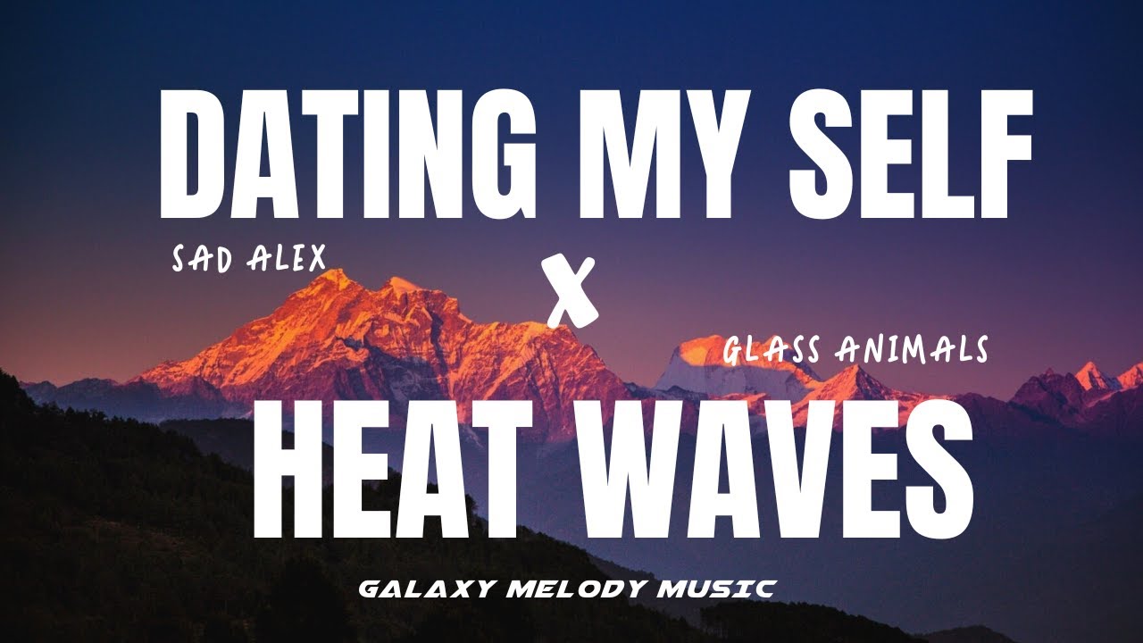 Dating My Self - Sad Alex x Heat Waves - Glass Animals