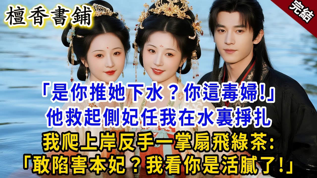 【完結古言爽文】“是你推她下水？你這毒婦！” 他救起側妃任我沉底等死。我爬上岸，反手一掌扇飛綠茶：“敢陷害本妃？我看你是活膩了!”#小説 #原創 #古言 #爽文 #大女主 #逆襲 #反轉 #打臉