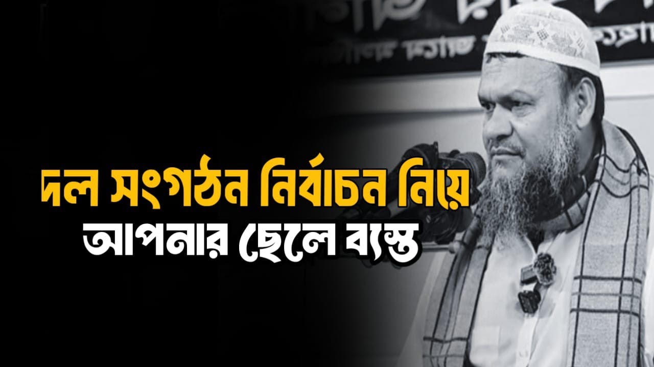 দল সংগঠন নির্বাচন নিয়ে আপনার ছেলে ব্যস্ত /Sheikh Abdur Razzaq bin Yousuff 