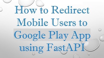 How to Redirect Mobile Users to Google Play App using FastAPI