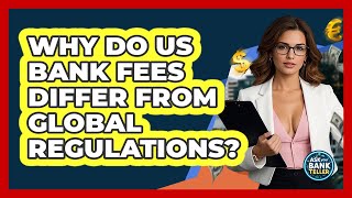 Why Do US Bank Fees Differ From Global Regulations? - Ask Your Bank Teller