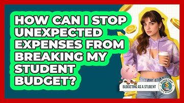 How Can I Stop Unexpected Expenses From Breaking My Student Budget? - Budgeting as a Student