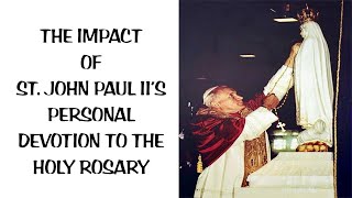 THE IMPACT OF ST. JOHN PAUL II’S DEVOTION TO THE HOLY ROSARY