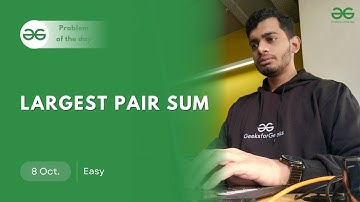 POTD- 08/10/2024 | Largest Pair Sum | Problem of the Day | GeeksforGeeks