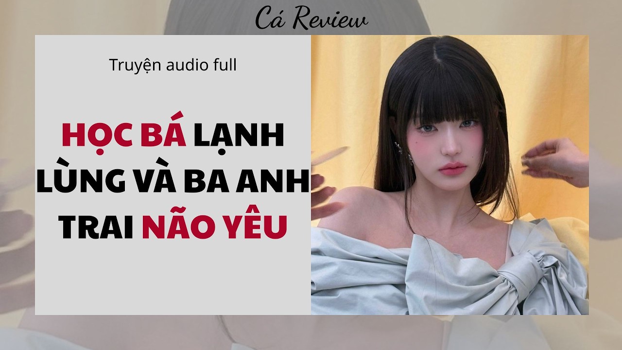 [ Truyện Audio ] Học Bá Lạnh Lùng Và Ba Anh Trai Não Yêu