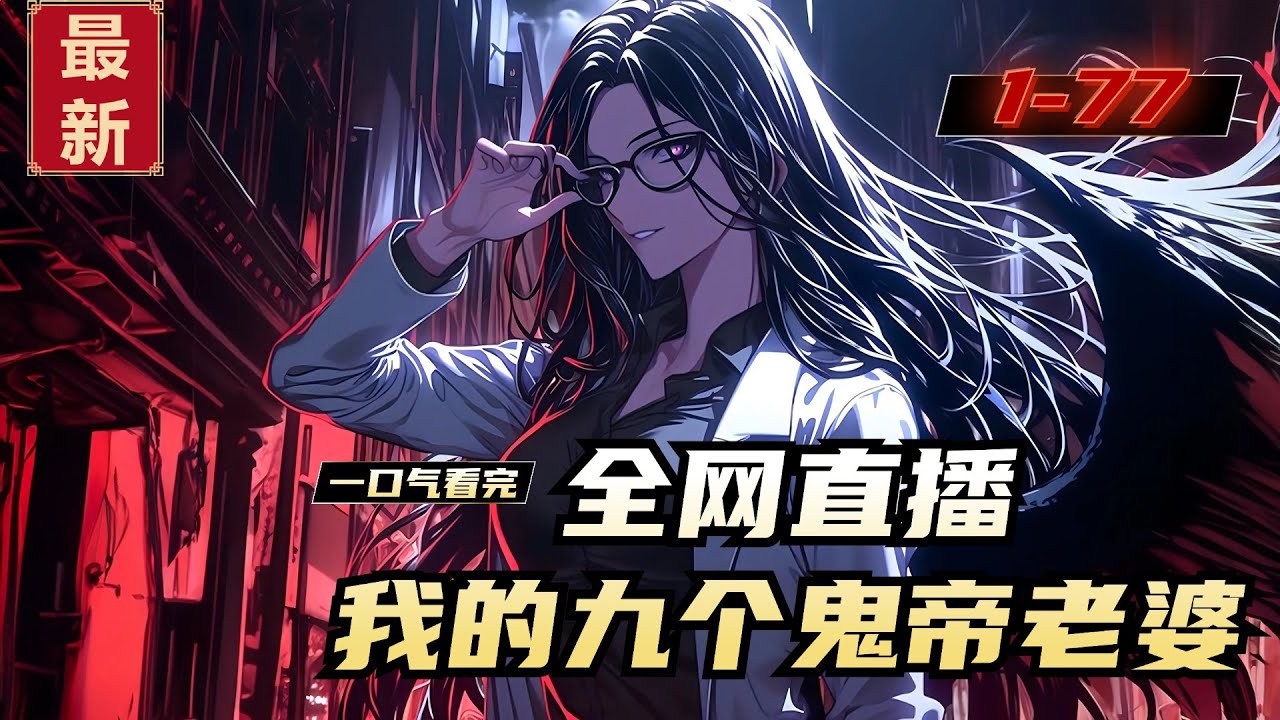 《全网直播，我的九个鬼帝老婆》1-77，江晨穿越诡异降临的世界！所有人全都以为他要完蛋的时候！江晨嘴角微微上扬，大老婆：杀戮鬼帝！二老婆：九幽鬼帝！三老婆：玄阴鬼帝！四老婆：焚天鬼帝。。。。