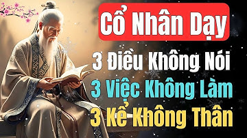 Cổ Nhân Dạy   Người Sống Khôn Nhất Định Biết 3 ĐIỀU KHÔNG NÓI, 3 VIỆC KHÔNG LÀM, 3 KẺ KHÔNG THÂN