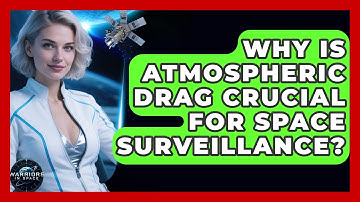 Why Is Atmospheric Drag Crucial For Space Surveillance? - Warriors In Space