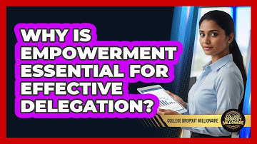 Why Is Empowerment Essential For Effective Delegation? - College Dropout Millionaire