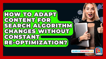 How To Adapt Content For Search Algorithm Changes Without Constant Re-optimization?