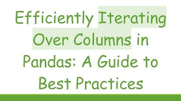 Efficiently Iterating Over Columns in Pandas: A Guide to Best Practices