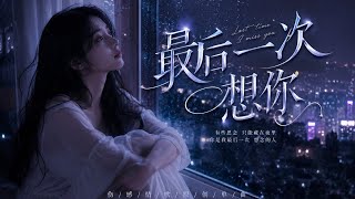 《最后一次想你》｜最后一次爱你，💔也是最后一次流泪｜烟嗓女声伤感情歌 2026