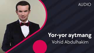 Vohi Abdulhakim - Yor-yor aytmang | Вохид Абдулхаким - Ёр-ёр айтманг (AUDIO)