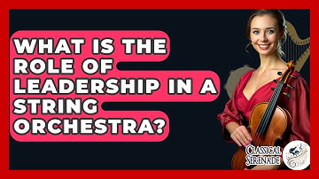 What Is The Role Of Leadership In A String Orchestra? - Classical Serenade