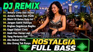 DJ REMIX NOSTALGIA FULL BASS || DJ  ANTARA CINTA DAN DUSTA | DJ ANTARA HITAM DAN PUTIH