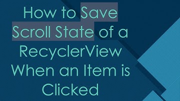 How to Save Scroll State of a RecyclerView When an Item is Clicked