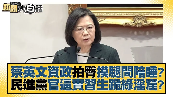 蔡英文资政拍臀摸腿问陪睡？民进党官逼实习生跪绿淫窟？新闻大白话@tvbstalk 20230604 - 天天要闻