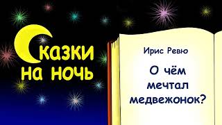 Сказка на ночь «О чём мечтал медвежонок?» - Ирис Ревю - Сказки на ночь