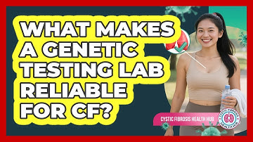 What Makes A Genetic Testing Lab Reliable For CF? - Cystic Fibrosis Health Hub