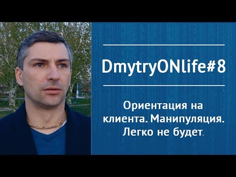 Ориентация на клиента. Манипуляция. Легко не будет. DmytryONlife#8