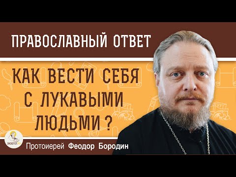 Как вести себя с ЛУКАВЫМИ людьми ?  Протоиерей Феодор Бородин