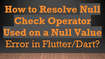 How to Resolve Null Check Operator Used on a Null Value Error in Flutter/Dart?