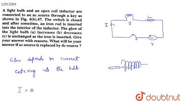 A light bulb and an open coil inductor are connected to an ac source through a key as shown in F...