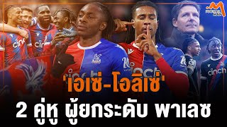 'โอลิเซ่-เอเซ่' คู่หูนำ พาเลซ ฟอร์มโหดระดับ ซิตี้-อาร์เซน่อล