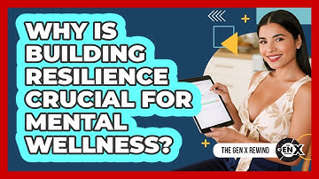 Why Is Building Resilience Crucial For Mental Wellness? - The Gen X Rewind