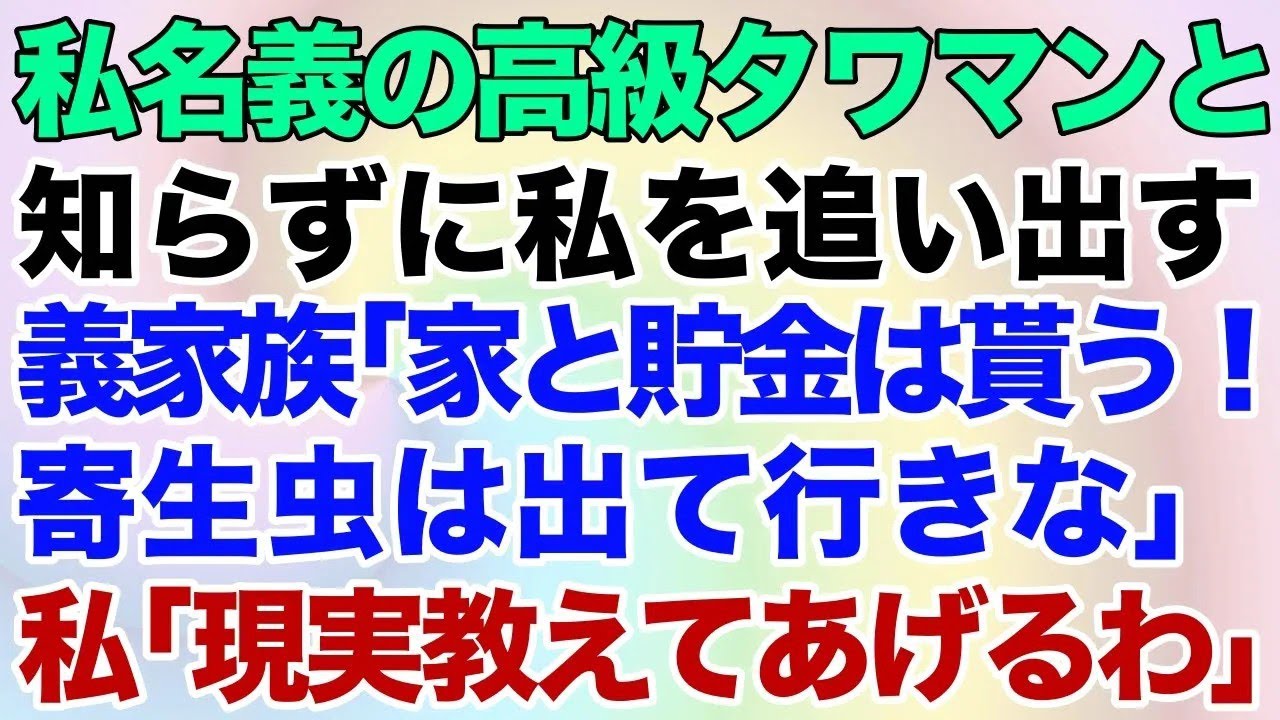 【スカッとする話】私名義の高級タワマンと知らずに強引に私を追い出す義家族「家と貯金は貰う！寄生虫は出て行きな」私「現実教えてあげるわｗ」→結果ｗ【修羅場】