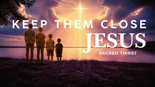 Keep Them Close, Jesus - Powerful Parent's Prayer Worship Song | Sacred Thirst