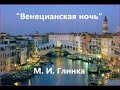 Михаил Иванович Глинка. "Венецианская ночь"