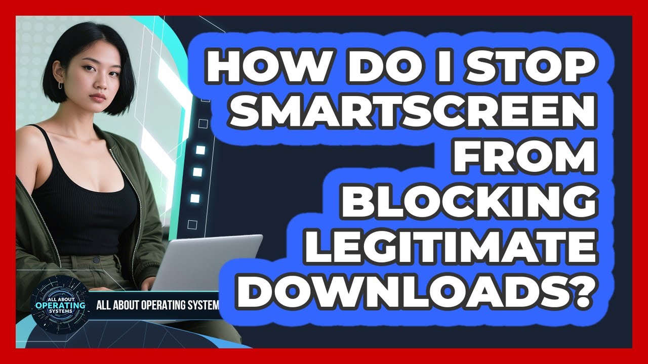 How Do I Stop SmartScreen From Blocking Legitimate Downloads? - All About Operating Systems
