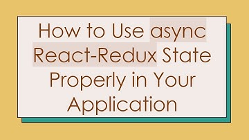 How to Use async React-Redux State Properly in Your Application