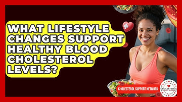 What Lifestyle Changes Support Healthy Blood Cholesterol Levels? - Cholesterol Support Network