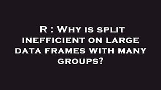 R : Why is split inefficient on large data frames with many groups?