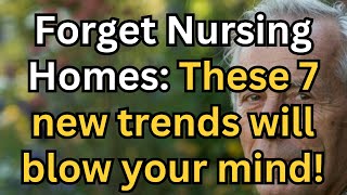 Forget Nursing Homes After 65. - 7 New Senior Living Trends That Will Change Your Life