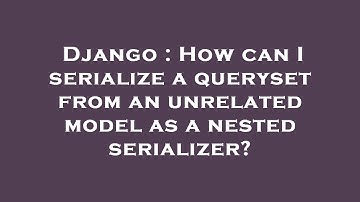 Django : How can I serialize a queryset from an unrelated model as a nested serializer?
