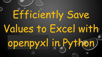 Efficiently Save Values to Excel with openpyxl in Python