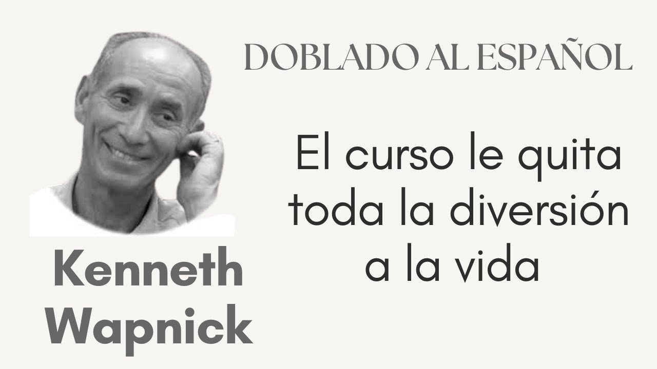 El curso le quita toda la diversión a la vida. Kenneth Wapnick doblado al español.